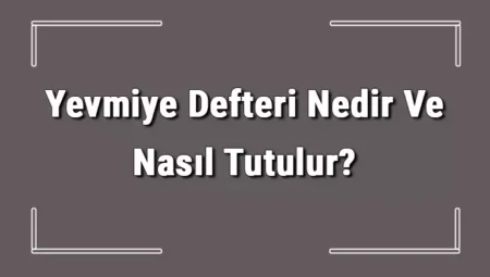 Yevmiye Defteri Nedir? Yevmiye Defteri Özellikleri Nelerdir?