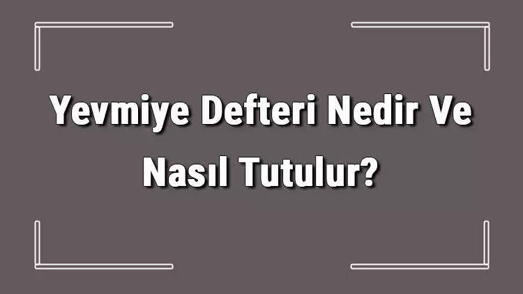 Yevmiye Defteri Nedir Yevmiye Defteri Özellikleri Nelerdir