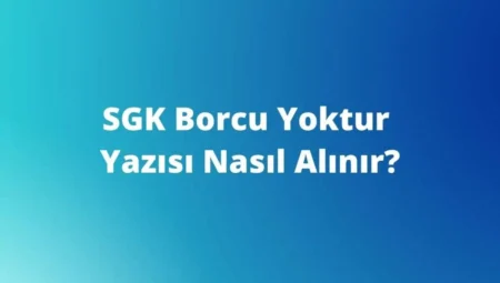 SGK Borcu Yoktur Belgesi (Yazısı), Nereden ve Nasıl Alınır