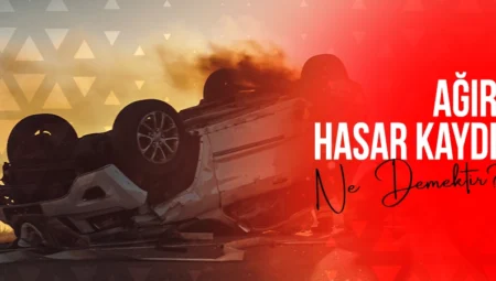 Ağır Hasar Kaydı Nedir? Ağır Hasar Türleri Nelerdir?
